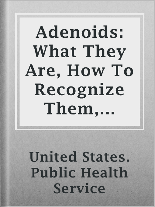 Title details for Adenoids: What They Are, How To Recognize Them, What To Do For Them by United States. Public Health Service - Available